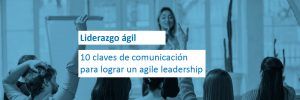 Liderazgo ágil: 10 claves de comunicación para lograr un agile leadership
