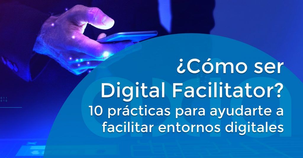 ¿Cómo ser Digital Facilitator? 10 prácticas para ayudarte a facilitar entornos digitales