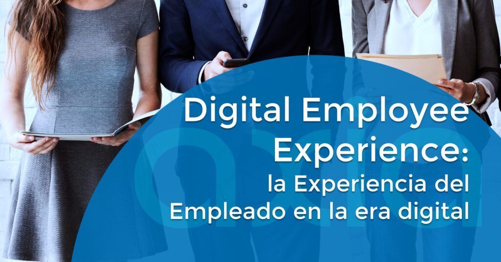 Digital Employee Experience: la Experiencia del Empleado en la era digital